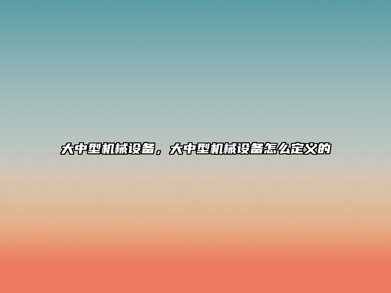 大中型機(jī)械設(shè)備，大中型機(jī)械設(shè)備怎么定義的
