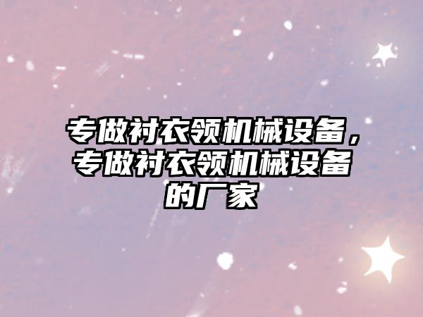 專做襯衣領(lǐng)機(jī)械設(shè)備，專做襯衣領(lǐng)機(jī)械設(shè)備的廠家