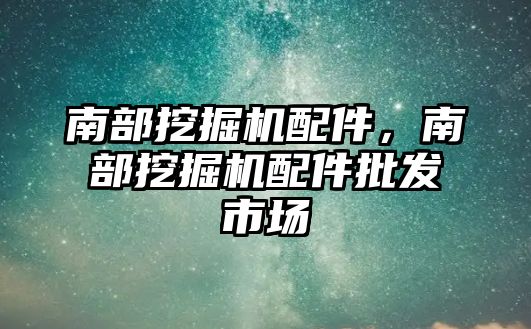 南部挖掘機配件，南部挖掘機配件批發(fā)市場