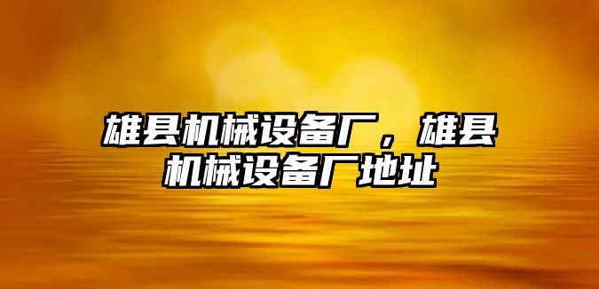 雄縣機(jī)械設(shè)備廠，雄縣機(jī)械設(shè)備廠地址