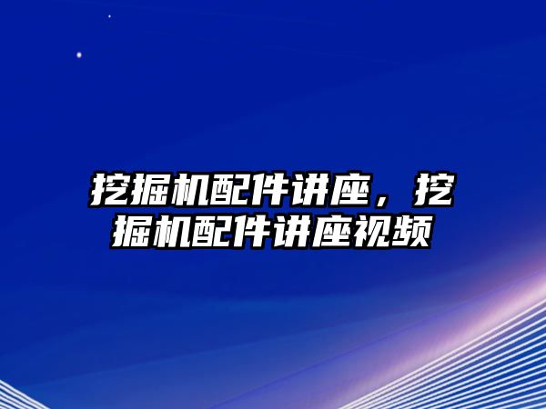 挖掘機(jī)配件講座，挖掘機(jī)配件講座視頻