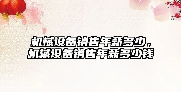 機(jī)械設(shè)備銷(xiāo)售年薪多少，機(jī)械設(shè)備銷(xiāo)售年薪多少錢(qián)