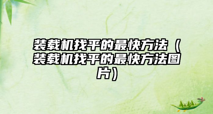裝載機(jī)找平的最快方法（裝載機(jī)找平的最快方法圖片）