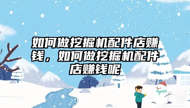 如何做挖掘機(jī)配件店賺錢，如何做挖掘機(jī)配件店賺錢呢
