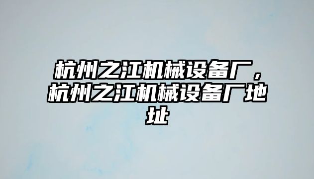 杭州之江機械設(shè)備廠，杭州之江機械設(shè)備廠地址