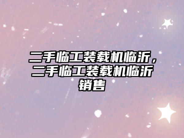 二手臨工裝載機臨沂，二手臨工裝載機臨沂銷售