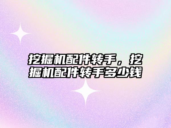 挖掘機(jī)配件轉(zhuǎn)手，挖掘機(jī)配件轉(zhuǎn)手多少錢(qián)