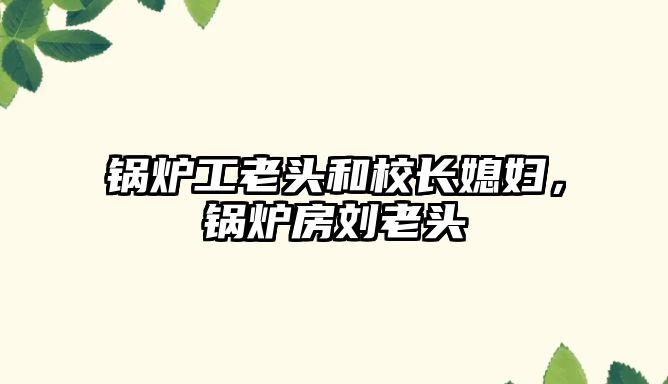 鍋爐工老頭和校長(zhǎng)媳婦，鍋爐房劉老頭