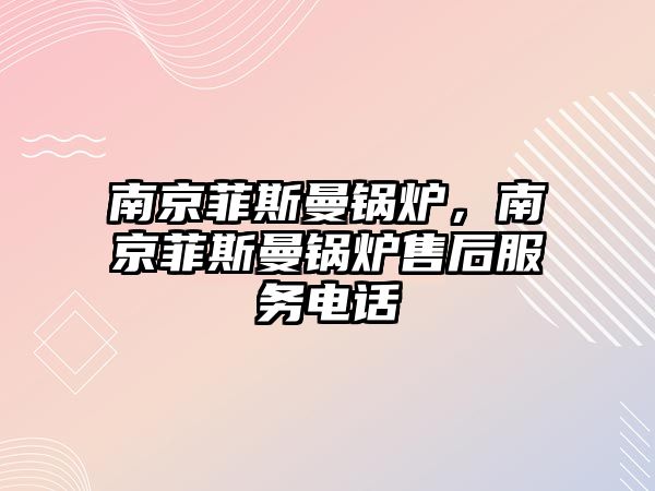 南京菲斯曼鍋爐，南京菲斯曼鍋爐售后服務電話