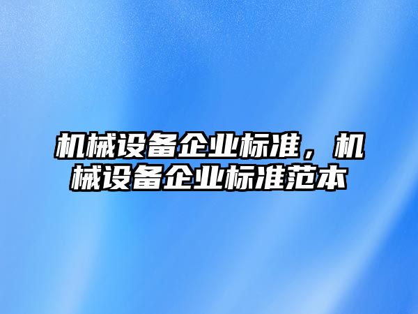 機(jī)械設(shè)備企業(yè)標(biāo)準(zhǔn)，機(jī)械設(shè)備企業(yè)標(biāo)準(zhǔn)范本
