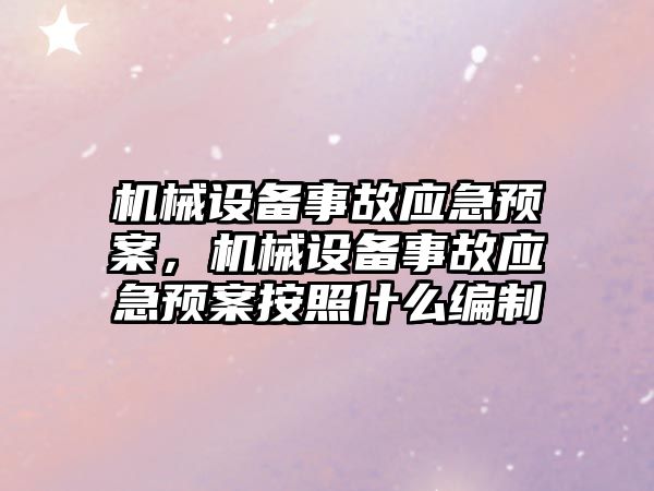 機械設備事故應急預案，機械設備事故應急預案按照什么編制