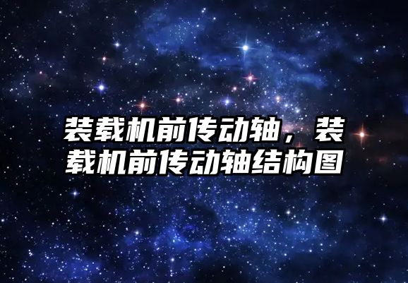 裝載機前傳動軸，裝載機前傳動軸結(jié)構(gòu)圖