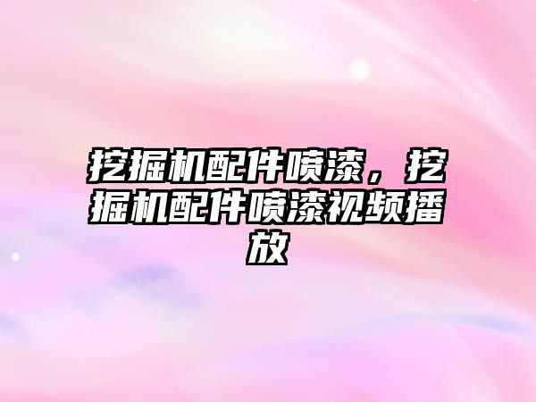 挖掘機配件噴漆，挖掘機配件噴漆視頻播放