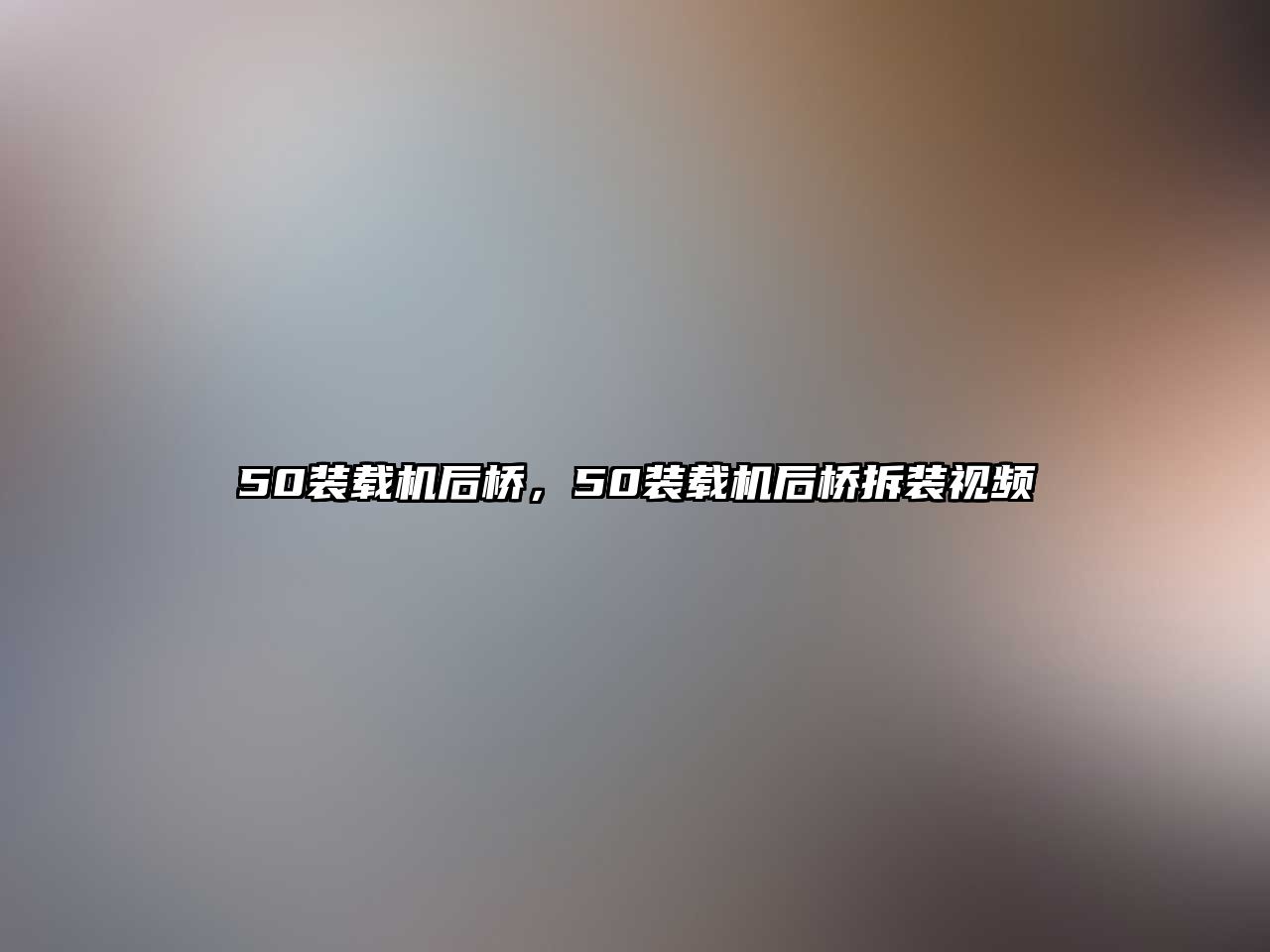 50裝載機(jī)后橋，50裝載機(jī)后橋拆裝視頻