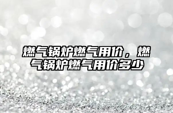燃氣鍋爐燃氣用價，燃氣鍋爐燃氣用價多少