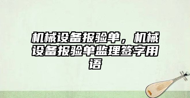 機械設(shè)備報驗單，機械設(shè)備報驗單監(jiān)理簽字用語