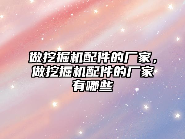 做挖掘機配件的廠家，做挖掘機配件的廠家有哪些