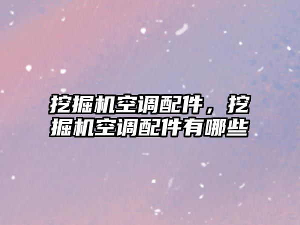 挖掘機(jī)空調(diào)配件，挖掘機(jī)空調(diào)配件有哪些