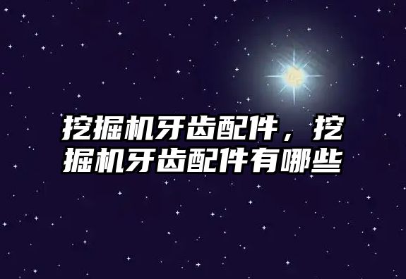 挖掘機(jī)牙齒配件，挖掘機(jī)牙齒配件有哪些
