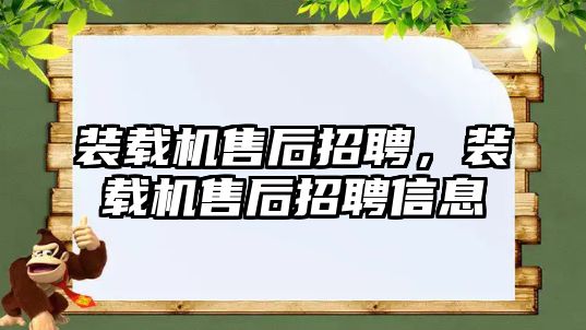 裝載機(jī)售后招聘，裝載機(jī)售后招聘信息