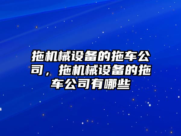 拖機械設備的拖車公司，拖機械設備的拖車公司有哪些