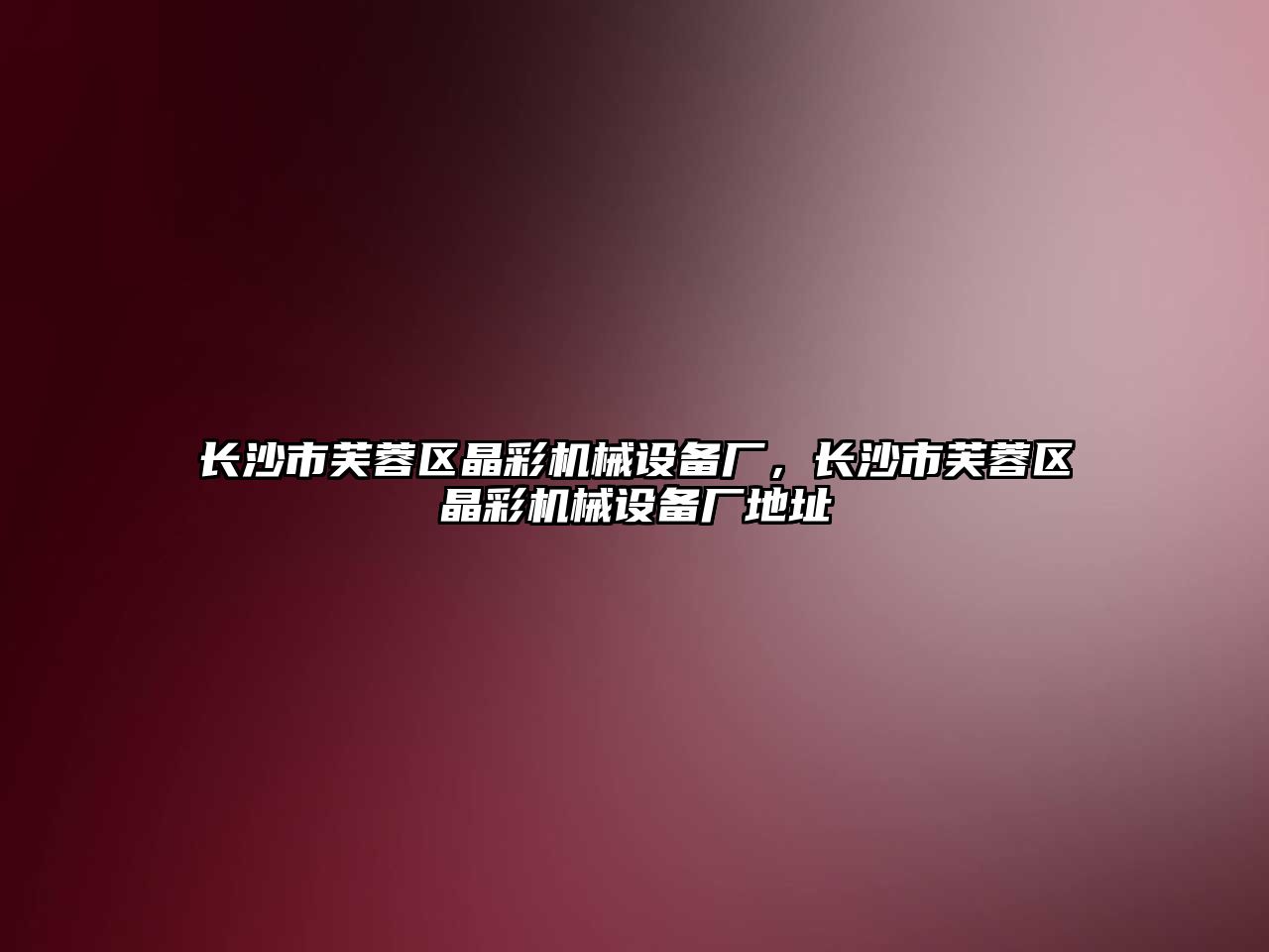 長(zhǎng)沙市芙蓉區(qū)晶彩機(jī)械設(shè)備廠(chǎng)，長(zhǎng)沙市芙蓉區(qū)晶彩機(jī)械設(shè)備廠(chǎng)地址