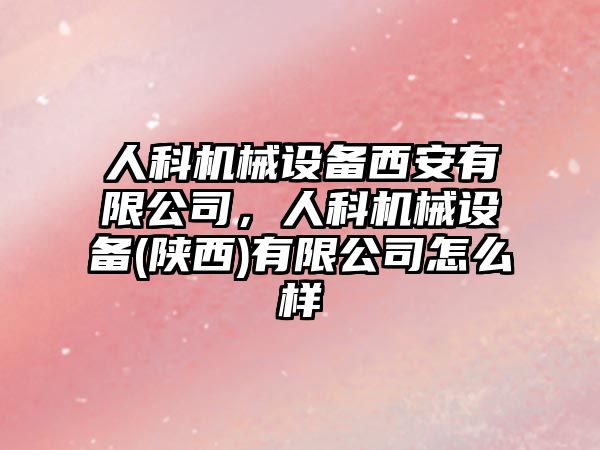 人科機(jī)械設(shè)備西安有限公司，人科機(jī)械設(shè)備(陜西)有限公司怎么樣