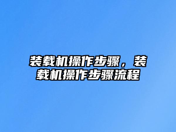 裝載機(jī)操作步驟，裝載機(jī)操作步驟流程