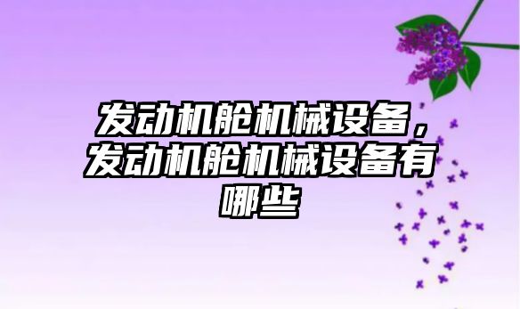 發(fā)動機艙機械設(shè)備，發(fā)動機艙機械設(shè)備有哪些