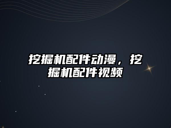 挖掘機(jī)配件動(dòng)漫，挖掘機(jī)配件視頻
