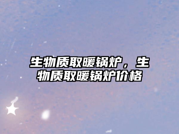 生物質(zhì)取暖鍋爐，生物質(zhì)取暖鍋爐價格