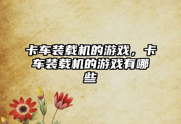 卡車裝載機的游戲，卡車裝載機的游戲有哪些