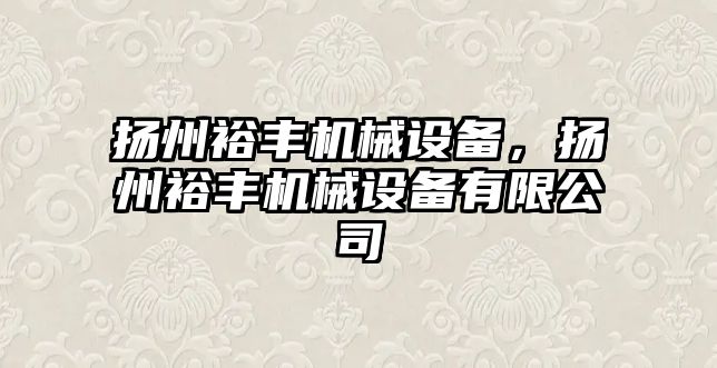 揚(yáng)州裕豐機(jī)械設(shè)備，揚(yáng)州裕豐機(jī)械設(shè)備有限公司