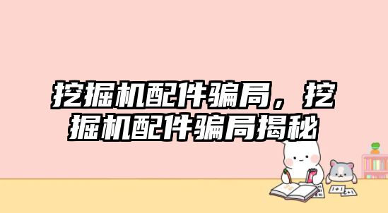 挖掘機配件騙局，挖掘機配件騙局揭秘