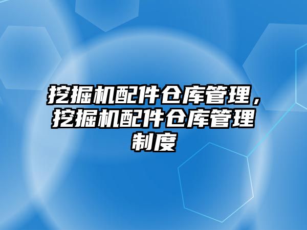 挖掘機(jī)配件倉庫管理，挖掘機(jī)配件倉庫管理制度