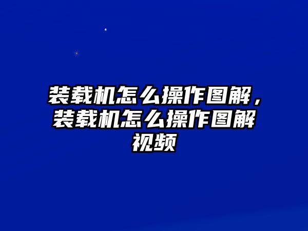裝載機(jī)怎么操作圖解，裝載機(jī)怎么操作圖解視頻