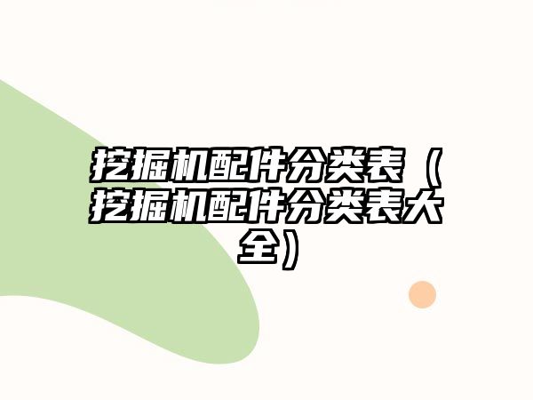 挖掘機配件分類表(挖掘機配件分類表大全)