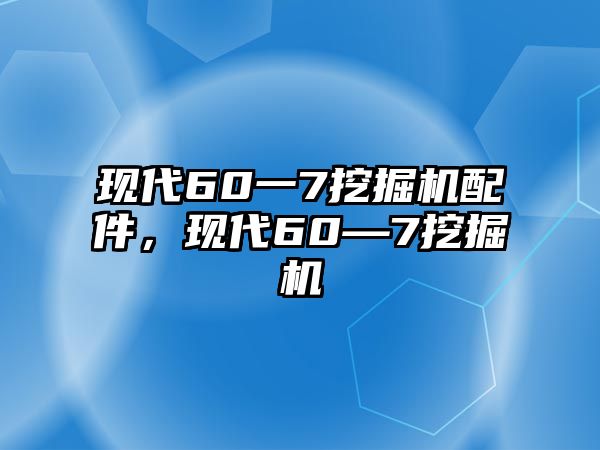 現(xiàn)代60一7挖掘機(jī)配件，現(xiàn)代60—7挖掘機(jī)