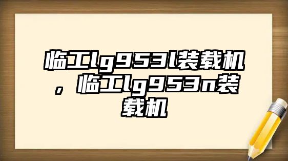 臨工lg953l裝載機(jī)，臨工lg953n裝載機(jī)