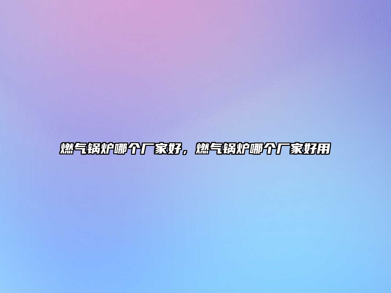 燃?xì)忮仩t哪個(gè)廠家好，燃?xì)忮仩t哪個(gè)廠家好用