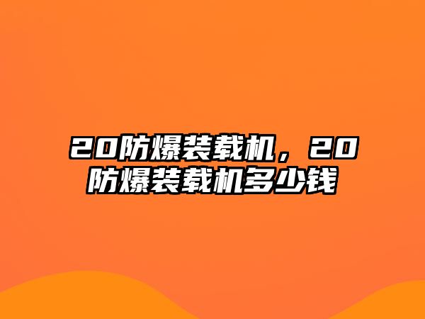 20防爆裝載機(jī)，20防爆裝載機(jī)多少錢