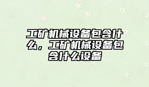 工礦機械設(shè)備包含什么，工礦機械設(shè)備包含什么設(shè)備