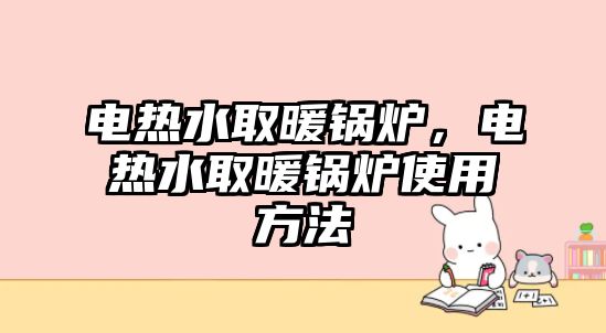 電熱水取暖鍋爐，電熱水取暖鍋爐使用方法