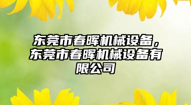 東莞市春暉機械設備，東莞市春暉機械設備有限公司