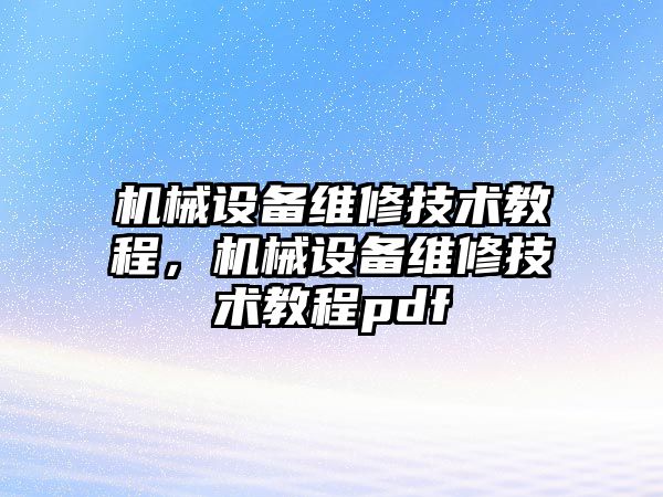 機械設(shè)備維修技術(shù)教程，機械設(shè)備維修技術(shù)教程pdf