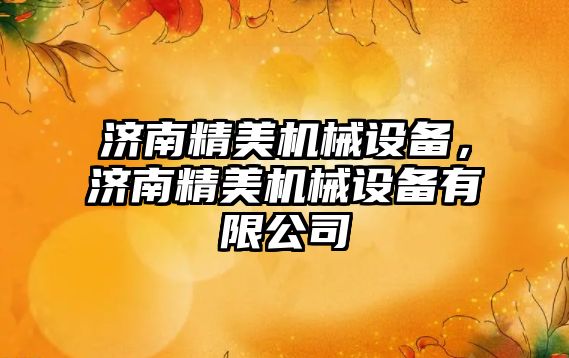 濟(jì)南精美機(jī)械設(shè)備，濟(jì)南精美機(jī)械設(shè)備有限公司