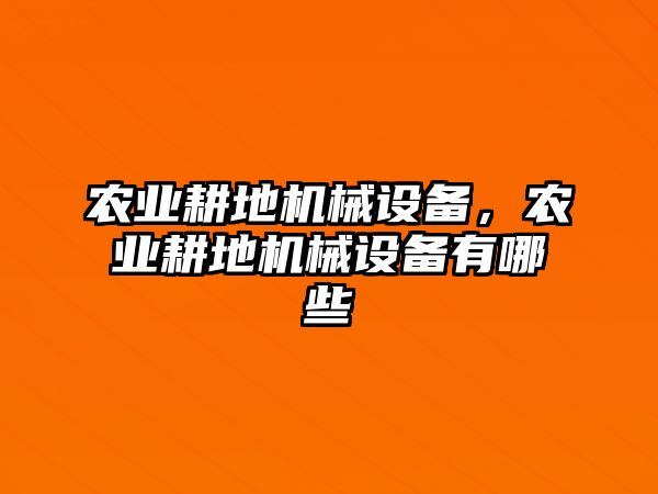 農(nóng)業(yè)耕地機械設(shè)備，農(nóng)業(yè)耕地機械設(shè)備有哪些