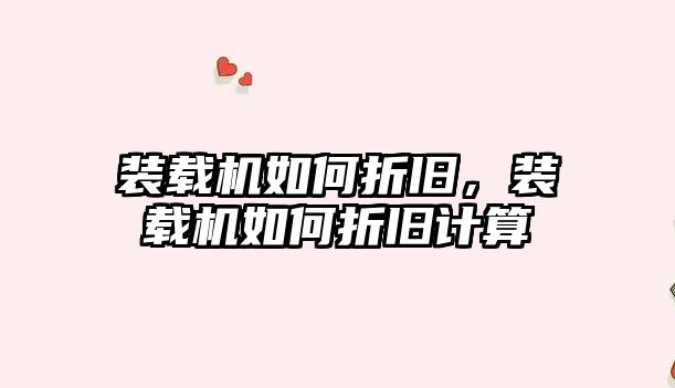裝載機(jī)如何折舊，裝載機(jī)如何折舊計(jì)算