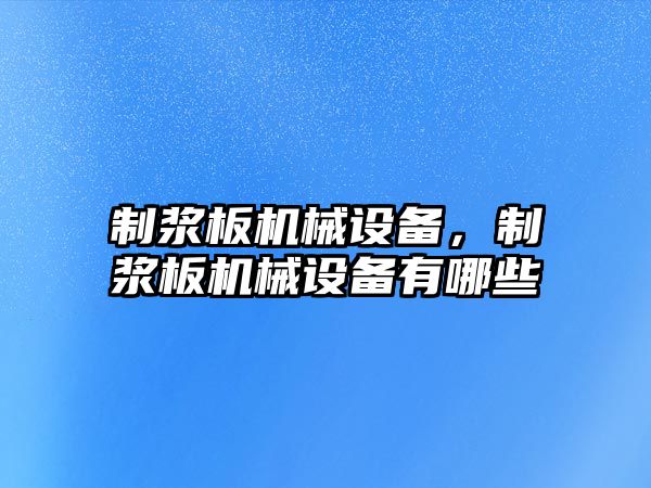 制漿板機械設備，制漿板機械設備有哪些