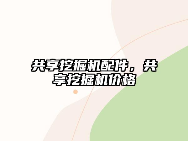 共享挖掘機(jī)配件，共享挖掘機(jī)價(jià)格